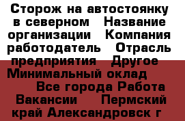 Сторож на автостоянку в северном › Название организации ­ Компания-работодатель › Отрасль предприятия ­ Другое › Минимальный оклад ­ 10 500 - Все города Работа » Вакансии   . Пермский край,Александровск г.